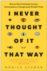 I Never Thought of It That Way : How to Have Fearlessly Curious Conversations in Dangerously Divided Times - Book