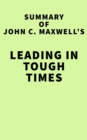 Summary of John C. Maxwell 's Leading in Tough Times - eBook