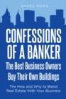 Confessions of a Banker: The Best Business Owners Buy Their Own Buildings : The How and Why to Blend Real Estate With Your Business - eBook