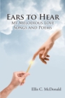 Ears to Hear My Melodious Love Songs and Poems - eBook