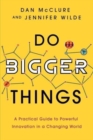 Do Bigger Things : A Practical Guide to Powerful Innovation in a Changing World - Book