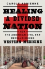 Healing a Divided Nation : How the American Civil War Revolutionized Western Medicine - eBook