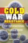 Cold War Resistance : The International Struggle over Antibiotics - Book