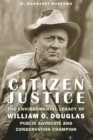 Citizen Justice : The Environmental Legacy of William O. Douglas—Public Advocate and Conservation Champion - Book