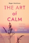 The Art of Calm : Spiritual Exercises for the Anxious Soul - Book