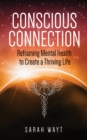 Conscious Connection : Reframing Mental Health to Create a Thriving Life - eBook