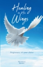 Healing in HIs Wings : Forgiveness, It's Your Choice - eBook
