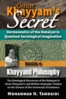 Omar Khayyam's Secret: Hermeneutics of the Robaiyat in Quantum Sociological Imagination: Book 4: Khayyami Philosophy : The Ontological Structures of the Robaiyat in Omar Khayyam's Last Written Keepsak - eBook