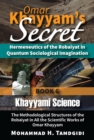 Omar Khayyam's Secret: Hermeneutics of the Robaiyat in Quantum Sociological Imagination: Book 6: Khayyami Science : The Methodological Structures of the Robaiyat in All the Scientific Works of Omar Kh - eBook