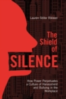 The Shield of Silence: How Power Perpetuates a Culture of Harassment and Bullying in the Workplace : How Power Perpetuates a Culture of Harassment and Bullying in the Workplace - eBook