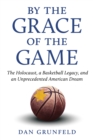 By the Grace of the Game : The Holocaust, a Basketball Legacy, and an Unprecedented American Dream - eBook