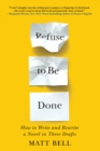 Refuse To Be Done : How to Write and Rewrite a Novel in Three Drafts - Book