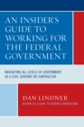 An Insider's Guide To Working for the Federal Government : Navigating All Levels of Government as a Civil Servant or Contractor - Book