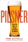 Pilsner : How the Beer of Kings Changed the World - Book