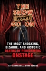 The Show Won't Go On : The Most Shocking, Bizarre, and Historic Deaths of Performers Onstage - Book