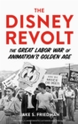 The Disney Revolt : The Great Labor War of Animation's Golden Age - eBook