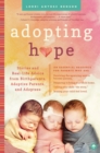 Adopting Hope : Stories and Real Life Advice from Birthparents, Adoptive Parents, and Adoptees - Book