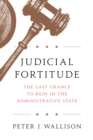 Judicial Fortitude : The Last Chance to Rein In the Administrative State - Book