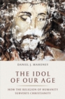 The Idol of Our Age : How the Religion of Humanity Subverts Christianity - eBook