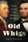Old Whigs : Burke, Lincoln, and the Politics of Prudence - Book