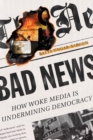 Bad News : How Woke Media Is Undermining Democracy - Book