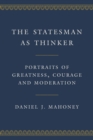 The Statesman as Thinker : Portraits of Greatness, Courage, and Moderation - Book
