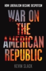 War on the American Republic : How Liberalism Became Despotism - Book