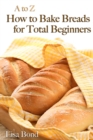 A to Z Baking Breads for Total Beginners - eBook