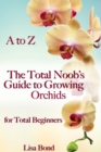 A to Z The Total Noob's Guide to Growing Orchids for Total Beginners - eBook