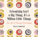 Friendship Isn't a Big Thing, It's a Million Little Things : The Art of Female Friendship (Affirmations, Gift for Best Friend) - eBook