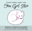 You're Smart, Strong and You Got This : Drawings, Affirmations, and Comfort to Help with Anxiety and Depression - Book