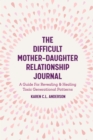 The Difficult Mother-Daughter Relationship Journal : A Guide For Revealing & Healing Toxic Generational Patterns (Companion Journal to Difficult Mothers Adult Daughters) - Book