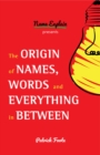 The Origin of Names, Words and Everything in Between : (Name Meanings, Fun Facts, Word Origins, Etymology) - Book