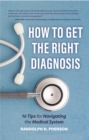 How to Get the Right Diagnosis : 16 Tips for Navigating the Medical System - Book