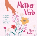 Mother Is a Verb : A Tribute to Moms and Everything They Do - Book