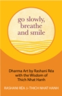 Go Slowly, Breathe and Smile : Dharma Art by Rashani Rea with the Wisdom of Thich Nhat Hanh (Life lessons, Positive thinking) - Book