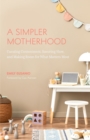 A Simpler Motherhood : Curating Contentment, Savoring Slow, and Making Room for What Matters Most - eBook