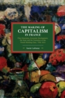 The Making of Capitalism in France : Class Structures, Economic Development, the State and the Formation of the French Working Class, 1750-1914 - Book