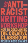 The Anti-Racist Writing Workshop : How To Decolonize the Creative Classroom - Book