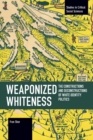 Weaponized Whiteness : The Constructions and Deconstructions of White Identity Politics - Book
