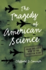 Tragedy of American Science : From the Cold War to the Forever Wars - Book