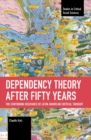 Dependency Theory After Fifty Years : The Continuing Relevance of Latin American Critical Thought - Book
