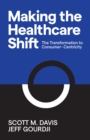 Making the Healthcare Shift : The Transformation to Consumer-Centricity - Book