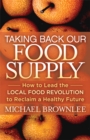 Taking Back Our Food Supply : How to Lead the Local Food Revolution to Reclaim a Healthy Future - Book
