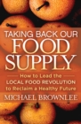 Taking Back Our Food Supply : How to Lead the Local Food Revolution to Reclaim a Healthy Future - eBook