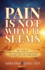 Pain Is Not What It Seems : The Guide to Understanding and Healing from Chronic Pain and Suffering - Book