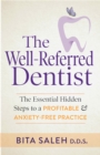 The Well-Referred Dentist : The Essential Hidden Steps to a Profitable & Anxiety-Free Practice - Book