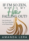 If I’m So Zen, Why is My Hair Falling Out? : How Anxiety and Past Trauma Manifest in the Physical Body - Book