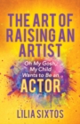 The Art of Raising an Artist : Oh My Gosh, My Child Wants to Be an Actor - Book