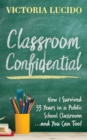 Classroom Confidential : How I Survived 33 Years in a Public School Classroom . . . And You Can Too! - eBook